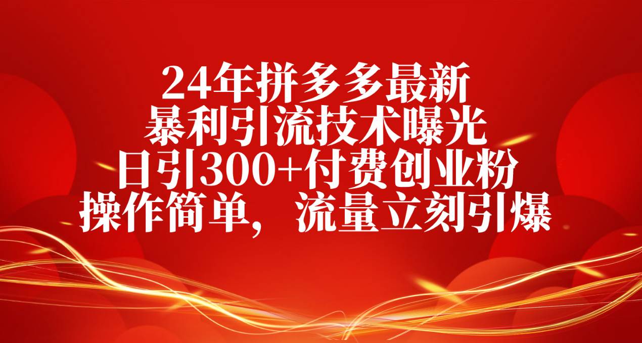 24年拼多多最新暴利引流技术曝光，日引300+付费创业粉，操作简单，流量…网创吧-网创项目资源站-副业项目-创业项目-搞钱项目创业吧