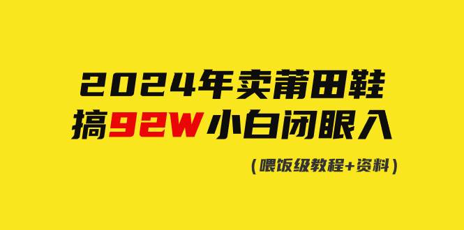 2024年卖莆田鞋，搞了92W，小白闭眼操作！网创吧-网创项目资源站-副业项目-创业项目-搞钱项目创业吧