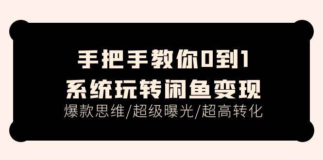 手把手教你0到1系统玩转闲鱼变现，爆款思维/超级曝光/超高转化（15节课）网创吧-网创项目资源站-副业项目-创业项目-搞钱项目创业吧
