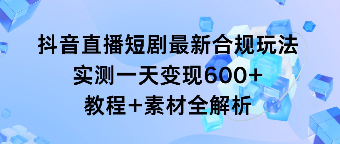 抖音直播短剧最新合规玩法，实测一天变现600+，教程+素材全解析网创吧-网创项目资源站-副业项目-创业项目-搞钱项目创业吧