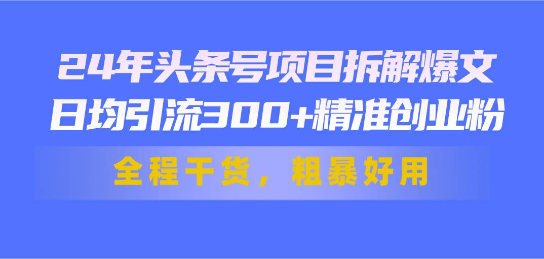 24年头条号项目拆解爆文，日均引流300+精准创业粉，全程干货，粗暴好用网创吧-网创项目资源站-副业项目-创业项目-搞钱项目创业吧