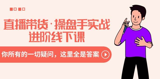 直播带货·操盘手实战进阶线下课：你所有的一切疑问，这里全是答案网创吧-网创项目资源站-副业项目-创业项目-搞钱项目创业吧