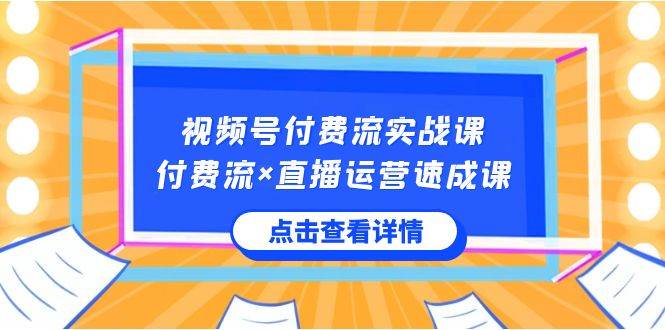 视频号付费流实战课，付费流×直播运营速成课，让你快速掌握视频号核心运..网创吧-网创项目资源站-副业项目-创业项目-搞钱项目创业吧