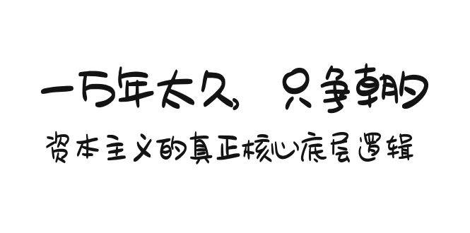 某付费文章《一万年太久，只争朝夕：资本主义的真正核心底层逻辑》网创吧-网创项目资源站-副业项目-创业项目-搞钱项目创业吧