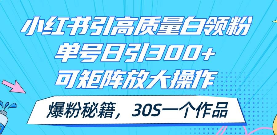 小红书引高质量白领粉，单号日引300+，可放大操作，爆粉秘籍！30s一个作品网创吧-网创项目资源站-副业项目-创业项目-搞钱项目创业吧