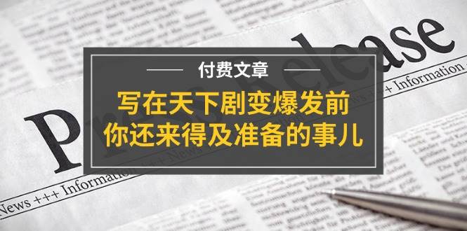 某付费文章《写在天下剧变爆发前，你还来得及准备的事儿》网创吧-网创项目资源站-副业项目-创业项目-搞钱项目创业吧