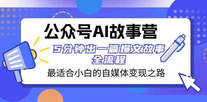 公众号AI 故事营 最适合小白的自媒体变现之路  5分钟出一篇爆文故事 全流程网创吧-网创项目资源站-副业项目-创业项目-搞钱项目创业吧
