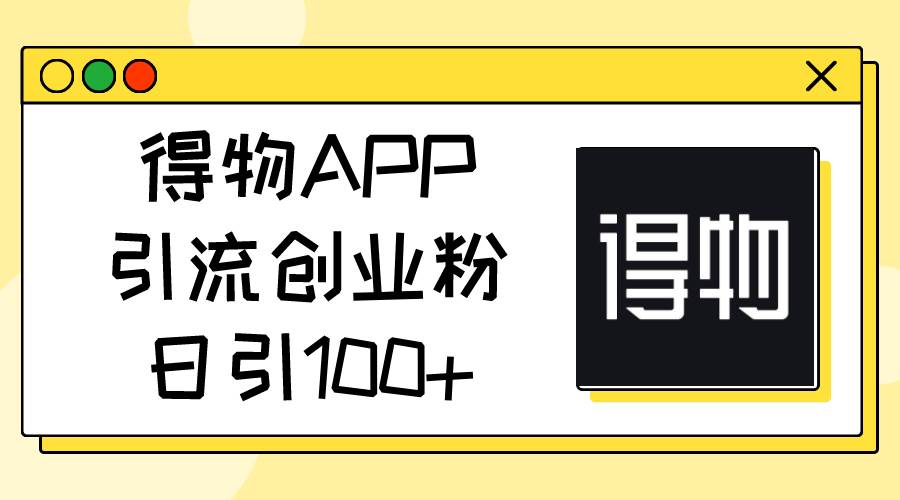 得物APP引流创业粉，日引100+网创吧-网创项目资源站-副业项目-创业项目-搞钱项目创业吧