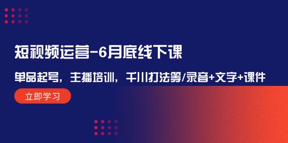 短视频运营-6月底线下课：单品起号，主播培训，千川打法等/录音+文字+课件网创吧-网创项目资源站-副业项目-创业项目-搞钱项目创业吧