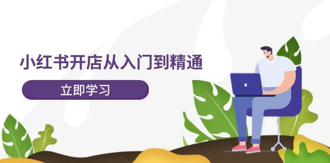 小红书开店从入门到精通，快速掌握小红书店铺运营，实现开店创收-202节课网创吧-网创项目资源站-副业项目-创业项目-搞钱项目创业吧