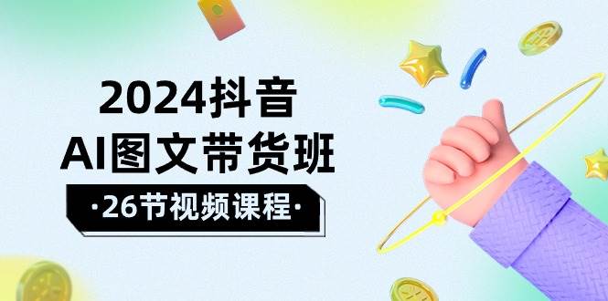 2024抖音AI图文带货班：在这个赛道上  乘风破浪 拿到好效果（26节课）网创吧-网创项目资源站-副业项目-创业项目-搞钱项目创业吧