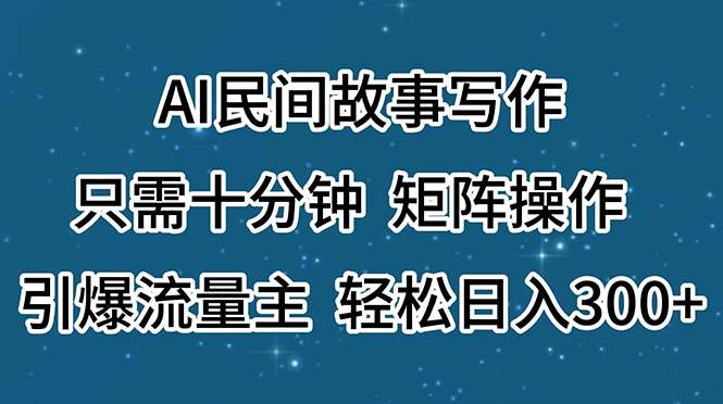 AI民间故事写作，只需十分钟，矩阵操作，引爆流量主，轻松日入300+网创吧-网创项目资源站-副业项目-创业项目-搞钱项目创业吧