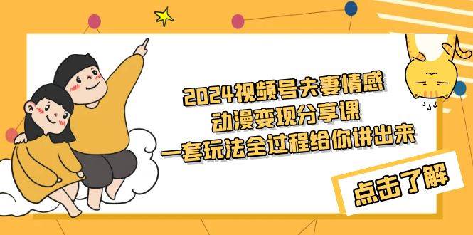 2024视频号夫妻情感动漫变现分享课 一套玩法全过程给你讲出来（教程+素材）网创吧-网创项目资源站-副业项目-创业项目-搞钱项目创业吧