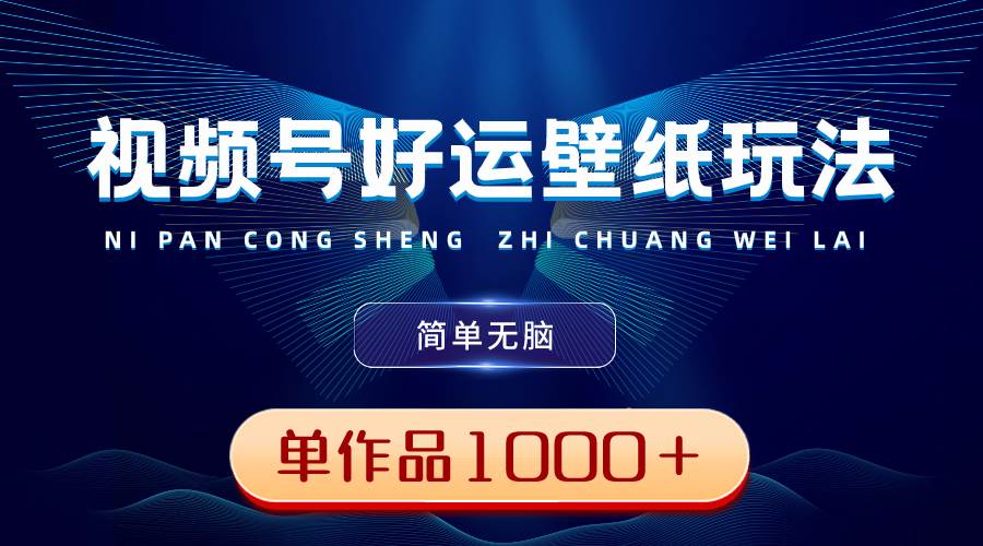 视频号好运壁纸玩法，简单无脑 ，发一个爆一个，单作品收益1000＋网创吧-网创项目资源站-副业项目-创业项目-搞钱项目创业吧