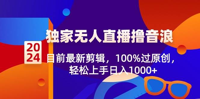 2024独家无人直播撸音浪，目前最新剪辑，100%过原创，轻松上手日入1000+网创吧-网创项目资源站-副业项目-创业项目-搞钱项目创业吧