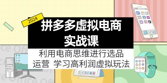 拼多多虚拟电商实战课：利用电商思维进行选品+运营，学习高利润虚拟玩法网创吧-网创项目资源站-副业项目-创业项目-搞钱项目创业吧