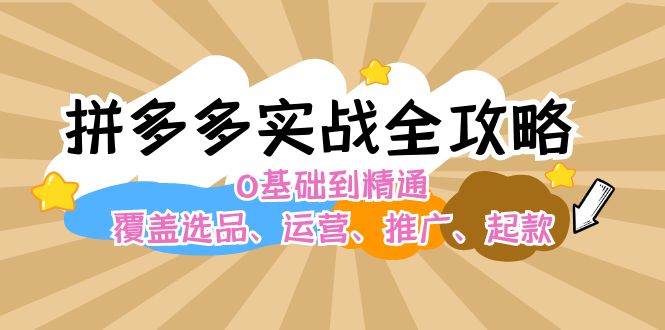 拼多多实战全攻略：0基础到精通，覆盖选品、运营、推广、起款网创吧-网创项目资源站-副业项目-创业项目-搞钱项目创业吧