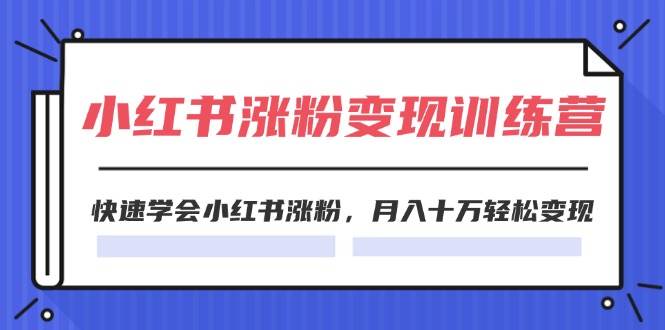 2024小红书涨粉变现训练营，快速学会小红书涨粉，月入十万轻松变现(40节)网创吧-网创项目资源站-副业项目-创业项目-搞钱项目创业吧