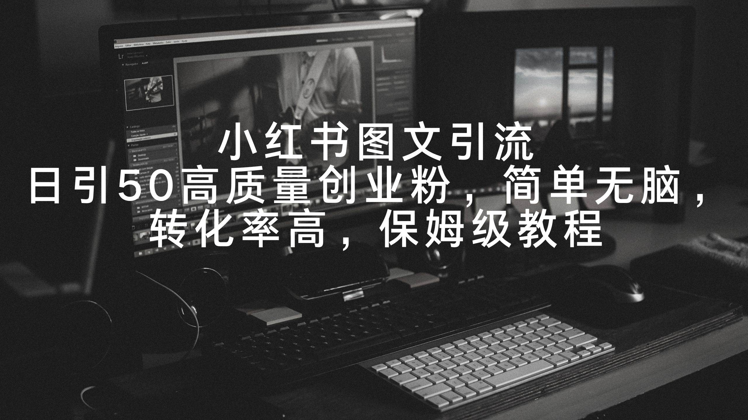 小红书图文引流，日引50高质量创业粉，简单无脑，转化率高，保姆级教程网创吧-网创项目资源站-副业项目-创业项目-搞钱项目创业吧