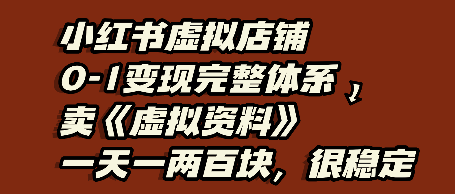 小红书虚拟店铺0-1变现完整体系：虚拟资料，一天一两百块，很稳定网创吧-网创项目资源站-副业项目-创业项目-搞钱项目创业吧