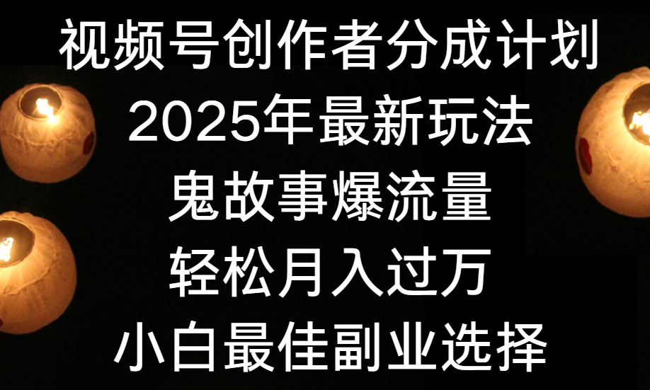 视频号创作者分成计划，2025年最新玩法鬼故事爆流量，小白轻松上手，副业的绝佳选择，轻松月入过万网创吧-网创项目资源站-副业项目-创业项目-搞钱项目创业吧