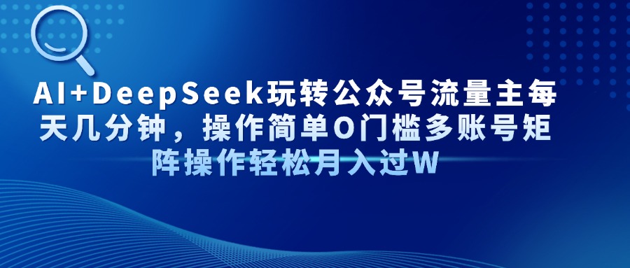 Al+Deepseek玩转公众号流量主每天几分钟，操作简单0门槛多账号矩阵操作轻松月入过W网创吧-网创项目资源站-副业项目-创业项目-搞钱项目创业吧