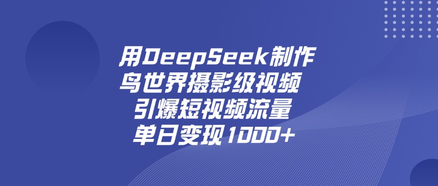 用DeepSeek制作鸟，世界摄影级视频，引爆短视频流量，单日变现1000+网创吧-网创项目资源站-副业项目-创业项目-搞钱项目创业吧