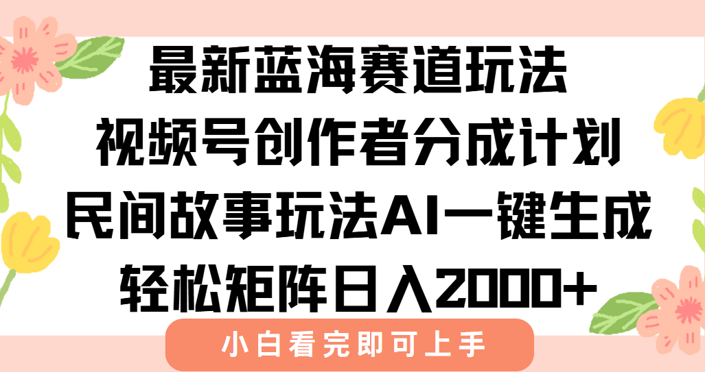 最新蓝海赛道玩法视频号创作者分成民间故事玩法，AI一键生成爆款视频，轻松日入2000+网创吧-网创项目资源站-副业项目-创业项目-搞钱项目创业吧
