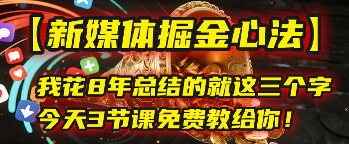我花8年总结的【新媒体掘金心法】，就这三个字，今天3节课免费教给你！网创吧-网创项目资源站-副业项目-创业项目-搞钱项目创业吧