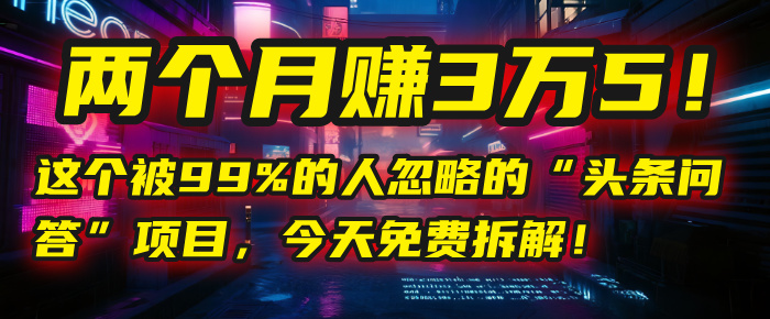 “头条问答”项目，今天免费拆解！两个月赚3万5！这个被99%的人忽略的网创吧-网创项目资源站-副业项目-创业项目-搞钱项目创业吧