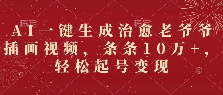 AI一键生成治愈老爷爷插画视频，条条10万+，轻松起号变现网创吧-网创项目资源站-副业项目-创业项目-搞钱项目创业吧