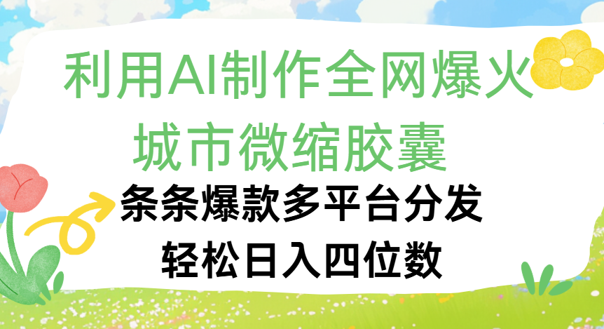 利用Ai制作全网爆火的城市微缩胶囊，条条爆款，多平台分发，轻松日入四位数网创吧-网创项目资源站-副业项目-创业项目-搞钱项目创业吧