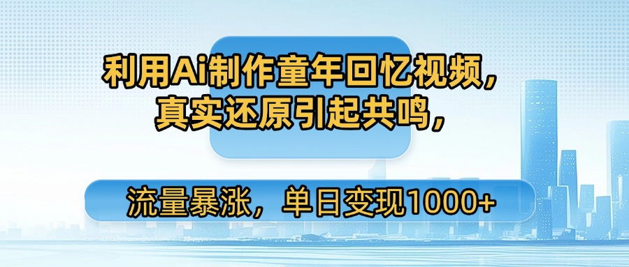 利用Ai制作童年回忆视频，真实还原引起共鸣，流量暴涨，单日变现1000+网创吧-网创项目资源站-副业项目-创业项目-搞钱项目创业吧