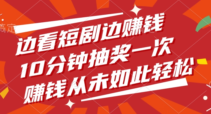 边看短剧边赚钱，10分钟抽奖一次，赚钱从未如此轻松网创吧-网创项目资源站-副业项目-创业项目-搞钱项目创业吧