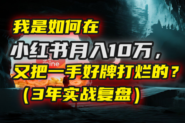 我是如何在小红书月入10万，又把一手好牌打烂的？（3年实战复盘）网创吧-网创项目资源站-副业项目-创业项目-搞钱项目创业吧