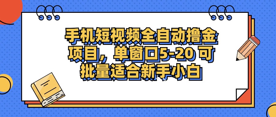 手机短视频全自动撸金项目，单窗口5-20可批量适合新手小白网创吧-网创项目资源站-副业项目-创业项目-搞钱项目创业吧