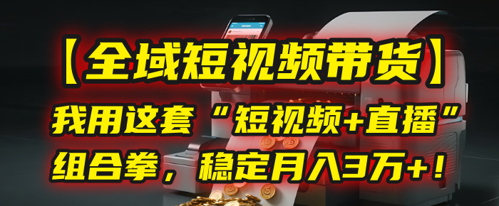 【全域短视频带货】我用这套“短视频+直播”组合拳，稳定月入3万+！网创吧-网创项目资源站-副业项目-创业项目-搞钱项目创业吧