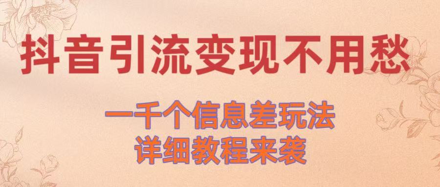 抖音引流变现不用愁！一千个信息差玩法详细教程来袭网创吧-网创项目资源站-副业项目-创业项目-搞钱项目创业吧