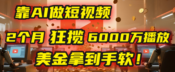 4000小时播放才能赚钱？别傻了！他靠AI做短视频，2个月狂揽6000万播放，美金拿到手软！网创吧-网创项目资源站-副业项目-创业项目-搞钱项目创业吧