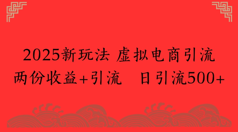 2025新玩法，虚拟电商引流两份收益+引流 日引流500+网创吧-网创项目资源站-副业项目-创业项目-搞钱项目创业吧
