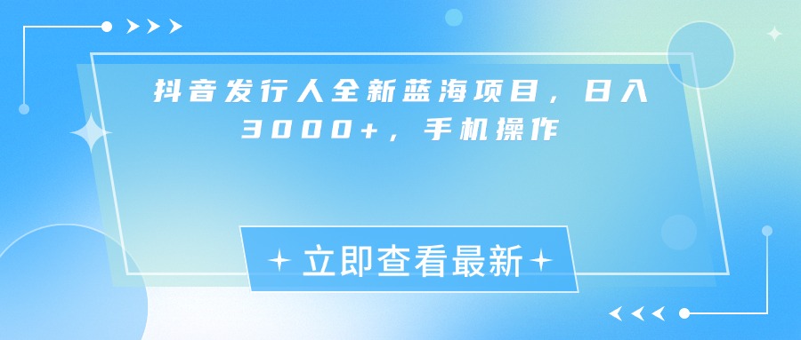抖音发行人全新蓝海项目，日入3000+，手机操作网创吧-网创项目资源站-副业项目-创业项目-搞钱项目创业吧