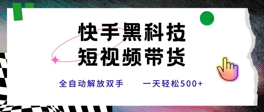 快手黑科技短视频带货，条条原创无脑搬运，新手小白轻松一天500+网创吧-网创项目资源站-副业项目-创业项目-搞钱项目创业吧