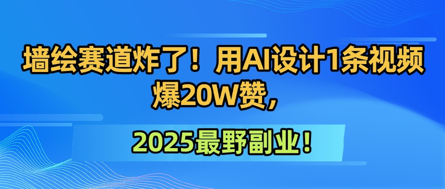 墙绘赛道炸了！用AI设计1条视频爆20W赞，2025最野副业！网创吧-网创项目资源站-副业项目-创业项目-搞钱项目创业吧