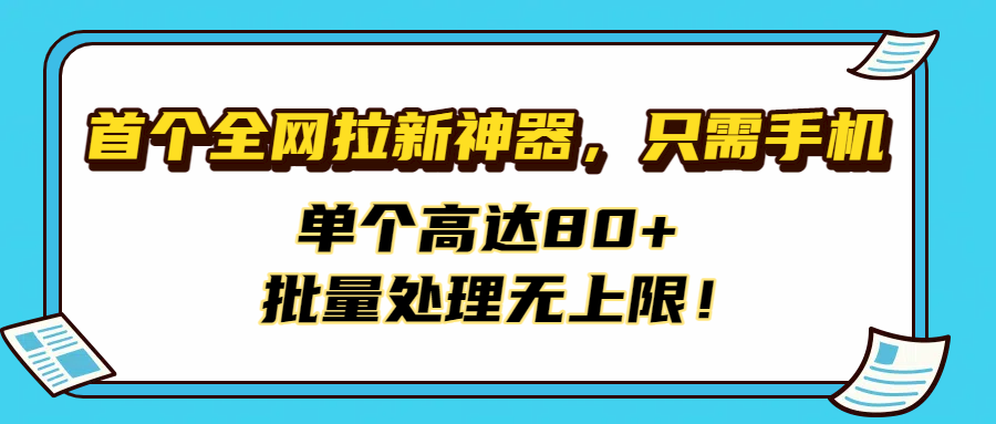 首个全网拉新神器，只需手机，单个高达80+，批量处理无上限！网创吧-网创项目资源站-副业项目-创业项目-搞钱项目创业吧