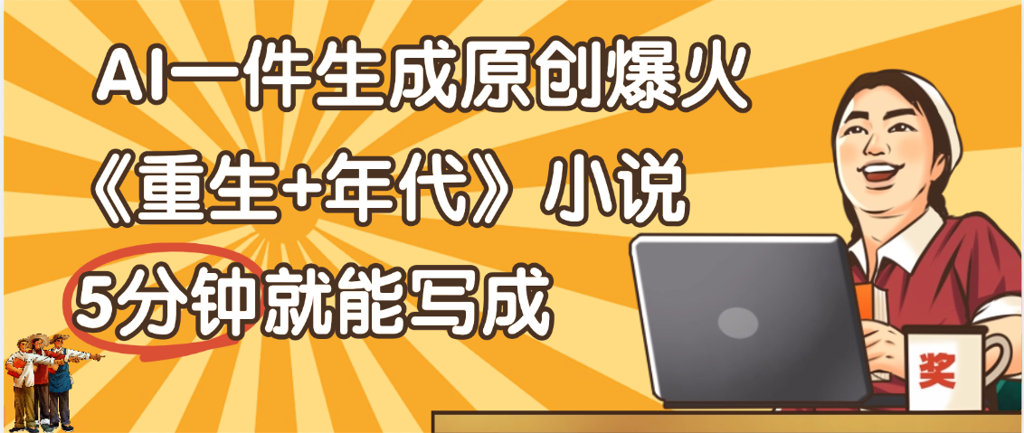 天呐！现在爆火的《重生+年代》类型的小说，现在用这个AI软件就可以一键生成原创小说了网创吧-网创项目资源站-副业项目-创业项目-搞钱项目创业吧