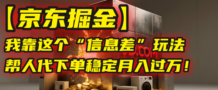 【京东掘金】我靠这个“信息差”玩法，帮人代下单，稳定月入过万！网创吧-网创项目资源站-副业项目-创业项目-搞钱项目创业吧