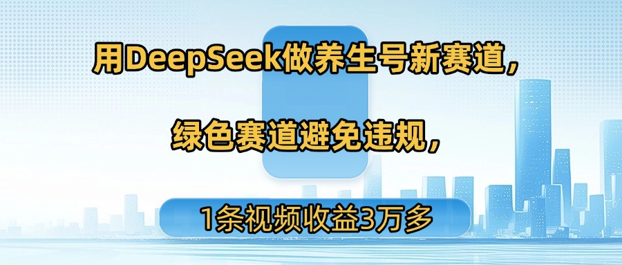 用DeepSeek做养生号新赛道，绿色赛道避免违规，1条视频收益3万多网创吧-网创项目资源站-副业项目-创业项目-搞钱项目创业吧