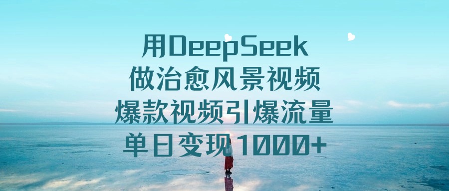 用DeepSeek做治愈风景视频，单日变现1000+，爆款视频引爆流量网创吧-网创项目资源站-副业项目-创业项目-搞钱项目创业吧