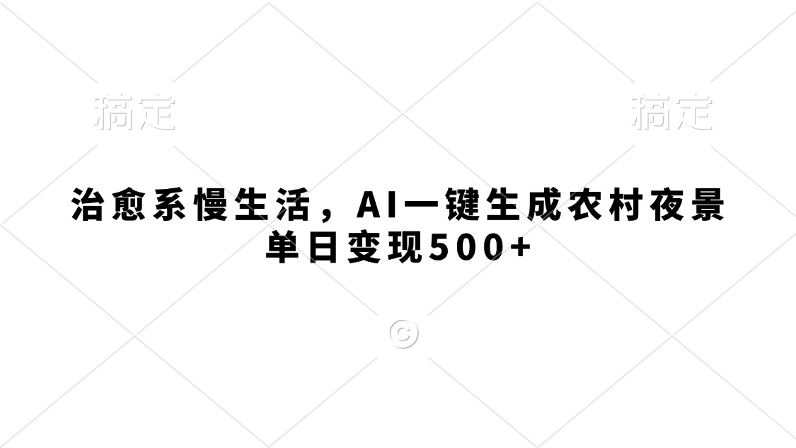 治愈系慢生活，AI一键生成农村夜景，单日变现500+网创吧-网创项目资源站-副业项目-创业项目-搞钱项目创业吧
