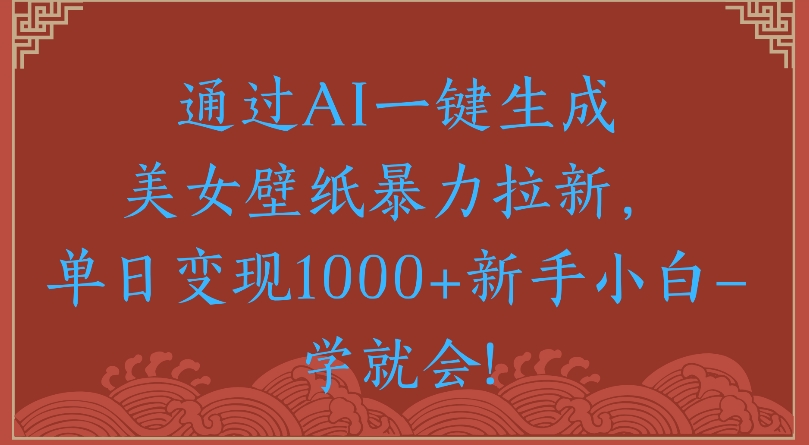 通过AI一键生成美女壁纸暴力拉新单日变现1000+新手小白一学就会!网创吧-网创项目资源站-副业项目-创业项目-搞钱项目创业吧